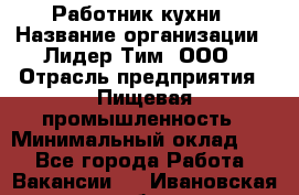 Работник кухни › Название организации ­ Лидер Тим, ООО › Отрасль предприятия ­ Пищевая промышленность › Минимальный оклад ­ 1 - Все города Работа » Вакансии   . Ивановская обл.